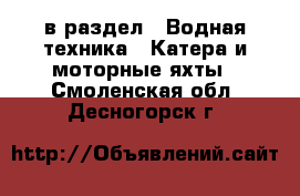  в раздел : Водная техника » Катера и моторные яхты . Смоленская обл.,Десногорск г.